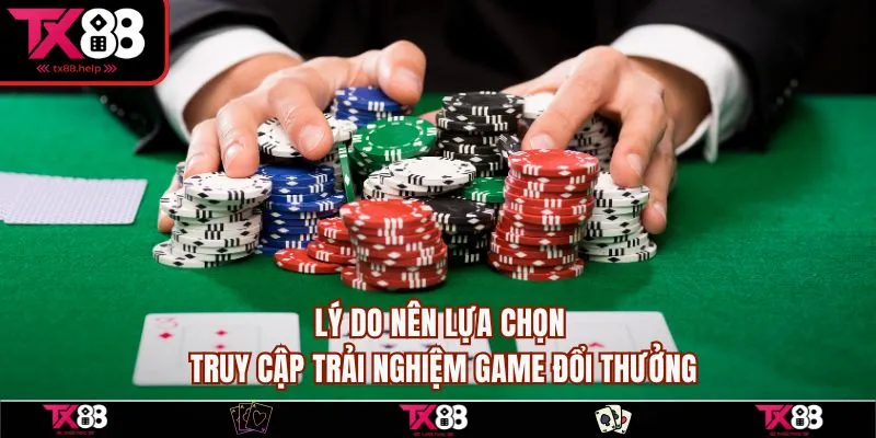Lý do nên lựa chọn truy cập trải nghiệm game đổi thưởng