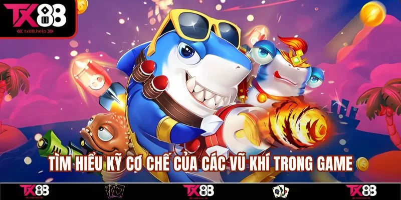 Tìm hiểu kỹ cơ chế của các vũ khí trong bắn cá săn vàng